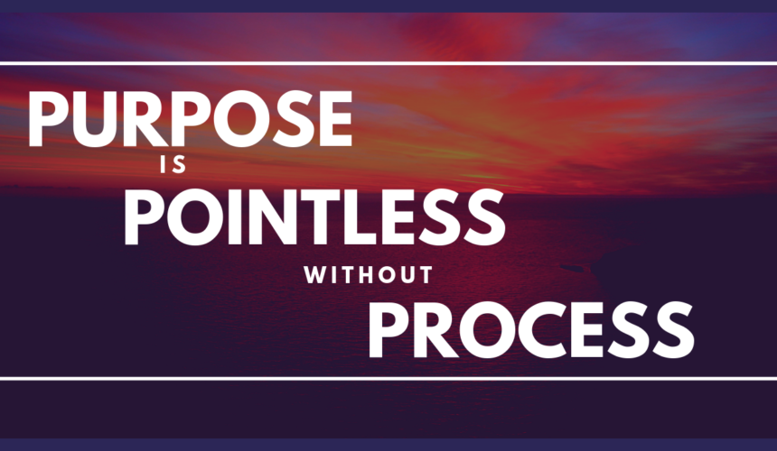Purpose is Pointless Without Process